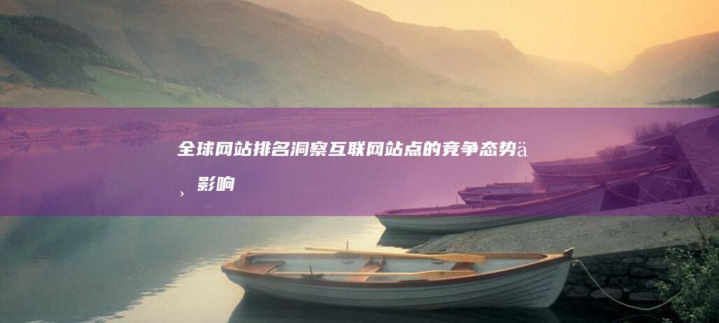 全球网站排名：洞察互联网站点的竞争态势与影响力布局